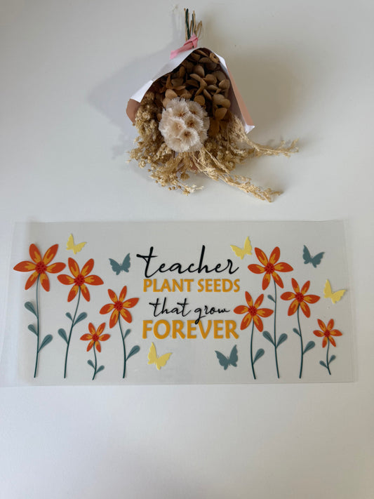 Teachers plant seeds that grow forever uv dtf wrap
